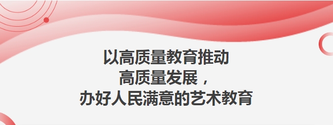 【校园动态】以高质量教育推动高质量发展，办好人民满意的艺术教育