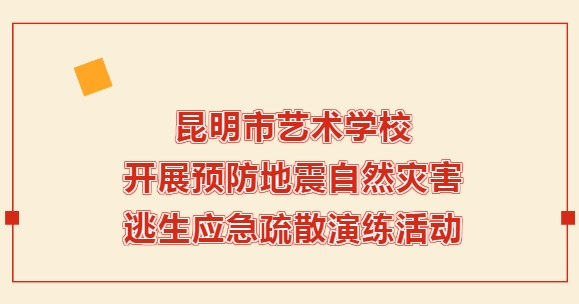 【校园动态】昆明市艺术学校开展预防地震暨自然灾害逃生应急疏散演练活动