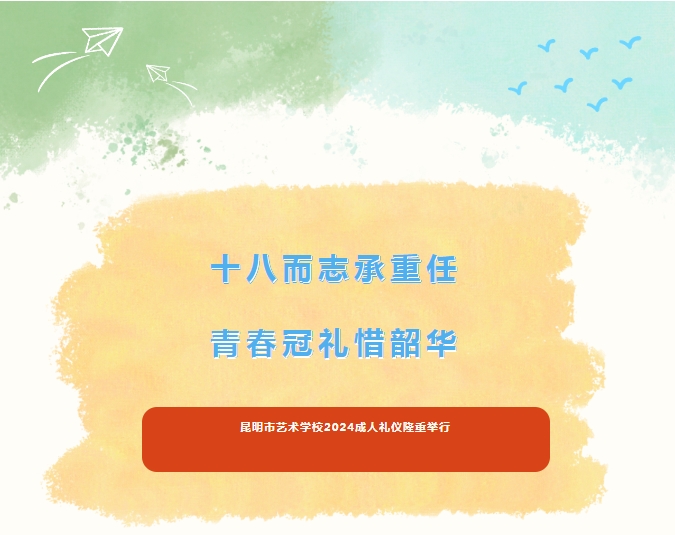 【校园动态】十八而志承重任，青春冠礼惜韶华——昆明市艺术学校2024成人礼仪式隆重举行