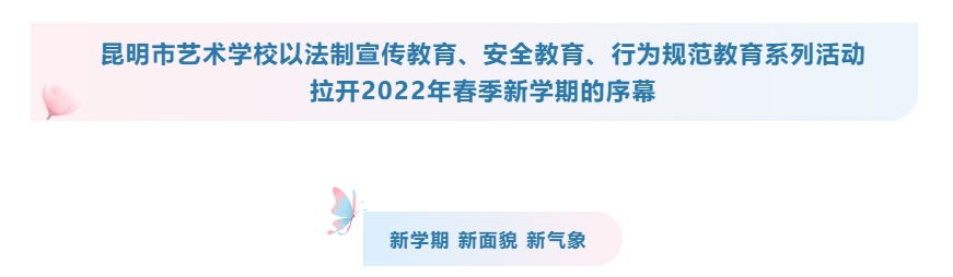 【校园动态】新学期新气象 | 昆明市艺术学校以各项教育系列活动揭开2022年春季新学期序幕